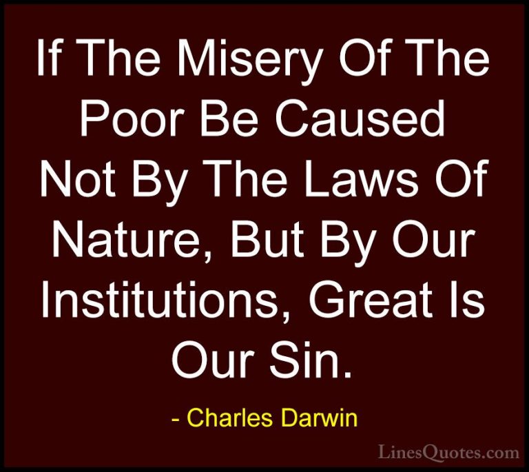 Charles Darwin Quotes (28) - If The Misery Of The Poor Be Caused ... - QuotesIf The Misery Of The Poor Be Caused Not By The Laws Of Nature, But By Our Institutions, Great Is Our Sin.