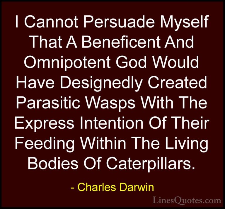 Charles Darwin Quotes (6) - I Cannot Persuade Myself That A Benef... - QuotesI Cannot Persuade Myself That A Beneficent And Omnipotent God Would Have Designedly Created Parasitic Wasps With The Express Intention Of Their Feeding Within The Living Bodies Of Caterpillars.