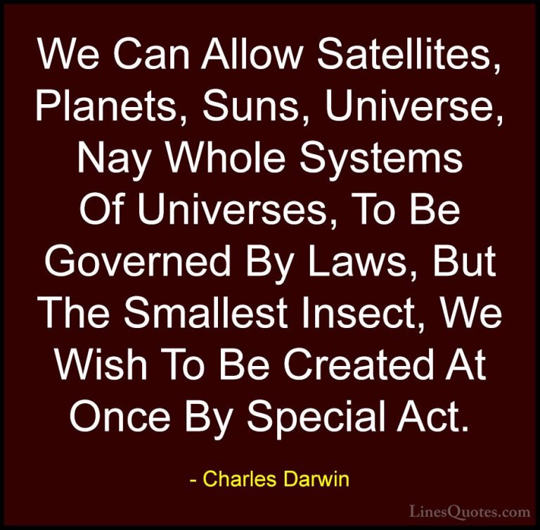 Charles Darwin Quotes (9) - We Can Allow Satellites, Planets, Sun... - QuotesWe Can Allow Satellites, Planets, Suns, Universe, Nay Whole Systems Of Universes, To Be Governed By Laws, But The Smallest Insect, We Wish To Be Created At Once By Special Act.