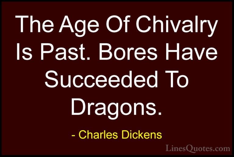 Charles Dickens Quotes (18) - The Age Of Chivalry Is Past. Bores ... - QuotesThe Age Of Chivalry Is Past. Bores Have Succeeded To Dragons.