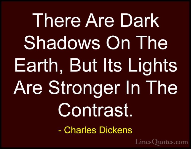 Charles Dickens Quotes (2) - There Are Dark Shadows On The Earth,... - QuotesThere Are Dark Shadows On The Earth, But Its Lights Are Stronger In The Contrast.