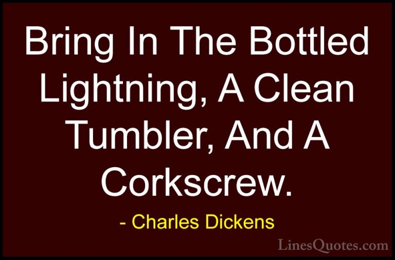 Charles Dickens Quotes (21) - Bring In The Bottled Lightning, A C... - QuotesBring In The Bottled Lightning, A Clean Tumbler, And A Corkscrew.
