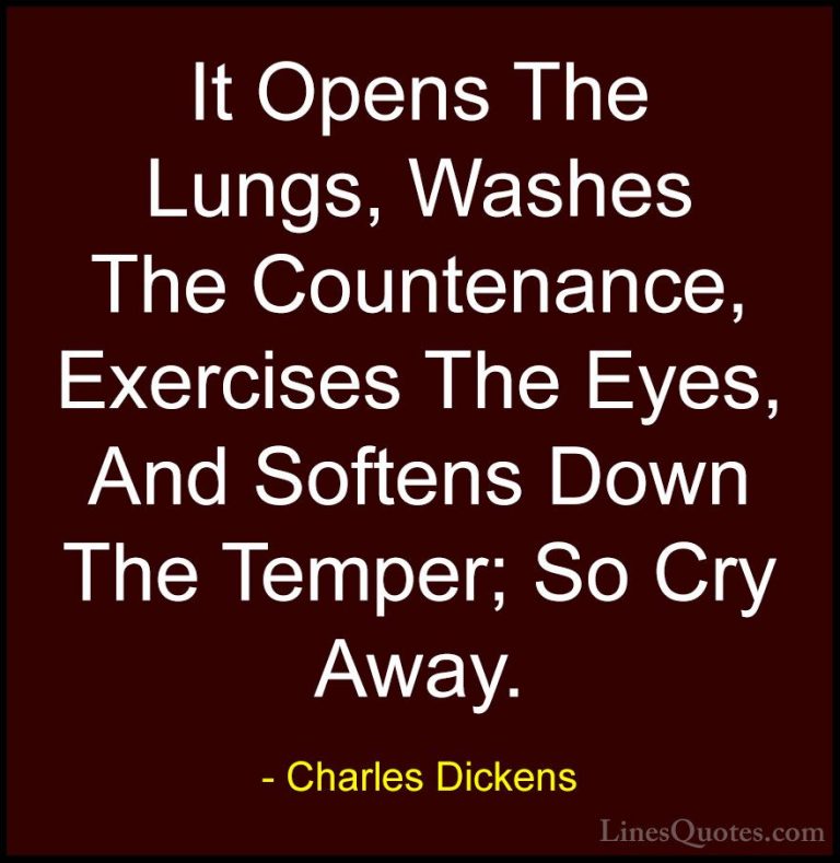 Charles Dickens Quotes (22) - It Opens The Lungs, Washes The Coun... - QuotesIt Opens The Lungs, Washes The Countenance, Exercises The Eyes, And Softens Down The Temper; So Cry Away.