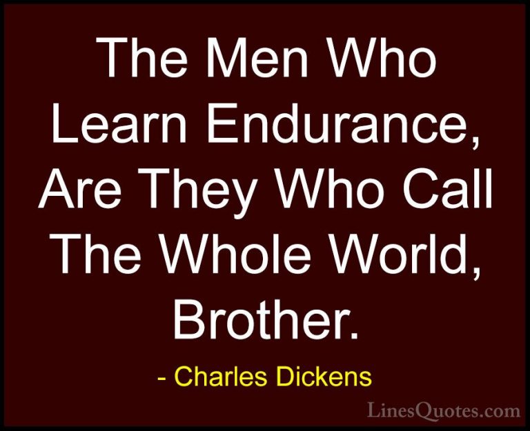 Charles Dickens Quotes (24) - The Men Who Learn Endurance, Are Th... - QuotesThe Men Who Learn Endurance, Are They Who Call The Whole World, Brother.