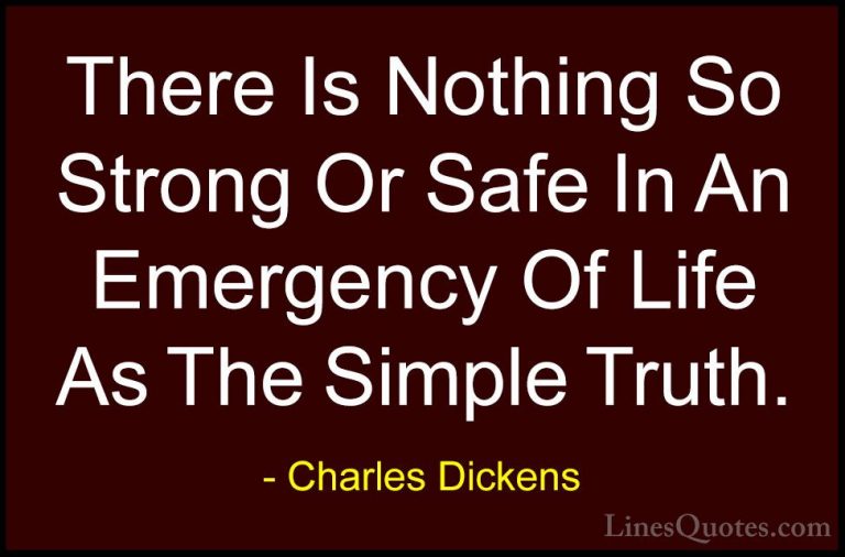 Charles Dickens Quotes (25) - There Is Nothing So Strong Or Safe ... - QuotesThere Is Nothing So Strong Or Safe In An Emergency Of Life As The Simple Truth.