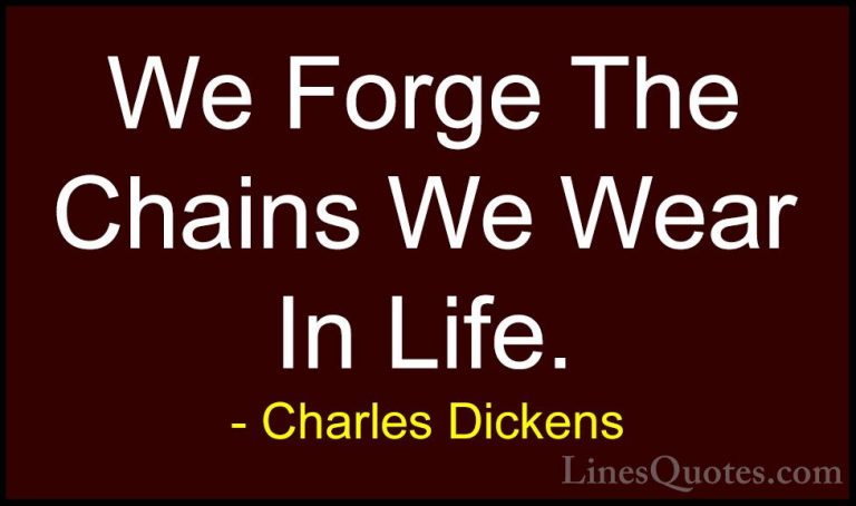 Charles Dickens Quotes (29) - We Forge The Chains We Wear In Life... - QuotesWe Forge The Chains We Wear In Life.