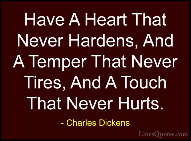 Charles Dickens Quotes (3) - Have A Heart That Never Hardens, And... - QuotesHave A Heart That Never Hardens, And A Temper That Never Tires, And A Touch That Never Hurts.