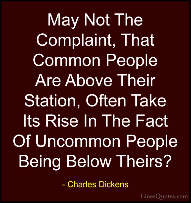 Charles Dickens Quotes (34) - May Not The Complaint, That Common ... - QuotesMay Not The Complaint, That Common People Are Above Their Station, Often Take Its Rise In The Fact Of Uncommon People Being Below Theirs?