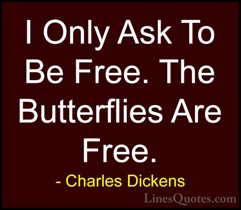 Charles Dickens Quotes (37) - I Only Ask To Be Free. The Butterfl... - QuotesI Only Ask To Be Free. The Butterflies Are Free.
