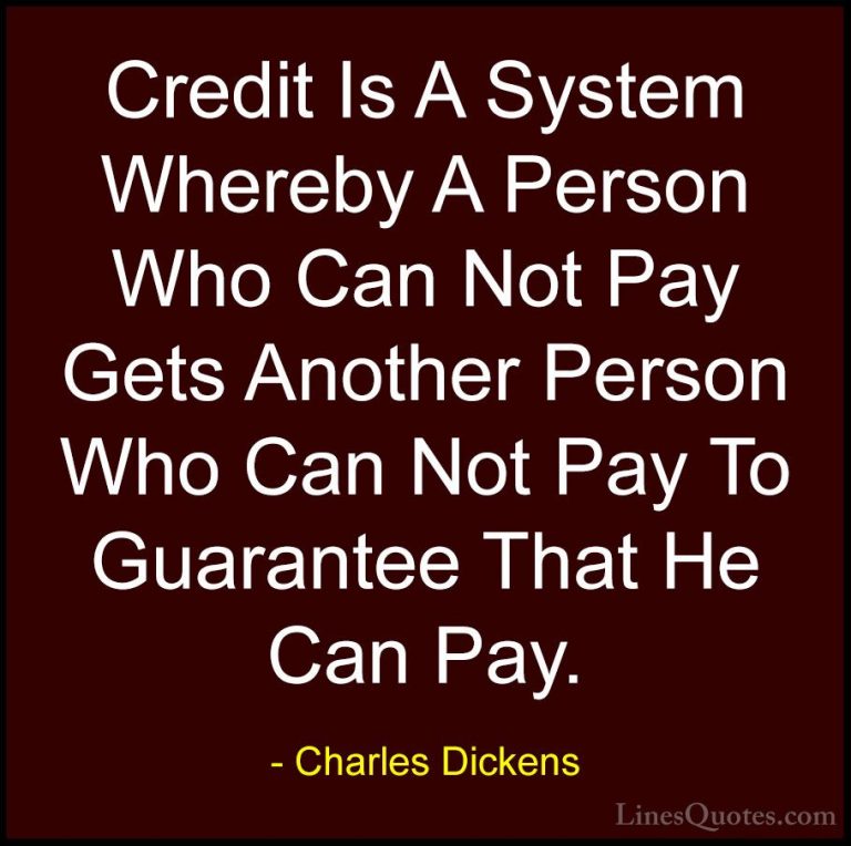 Charles Dickens Quotes (39) - Credit Is A System Whereby A Person... - QuotesCredit Is A System Whereby A Person Who Can Not Pay Gets Another Person Who Can Not Pay To Guarantee That He Can Pay.