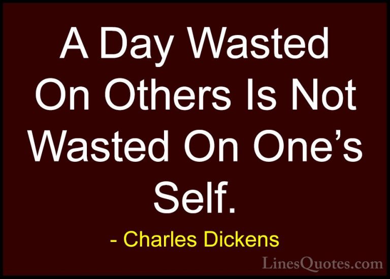 Charles Dickens Quotes (4) - A Day Wasted On Others Is Not Wasted... - QuotesA Day Wasted On Others Is Not Wasted On One's Self.