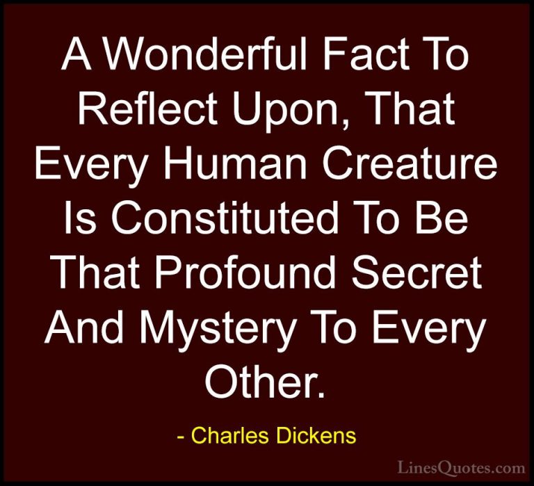 Charles Dickens Quotes (43) - A Wonderful Fact To Reflect Upon, T... - QuotesA Wonderful Fact To Reflect Upon, That Every Human Creature Is Constituted To Be That Profound Secret And Mystery To Every Other.