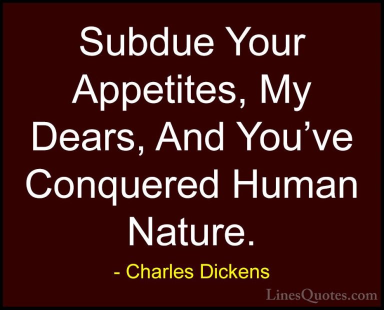 Charles Dickens Quotes (44) - Subdue Your Appetites, My Dears, An... - QuotesSubdue Your Appetites, My Dears, And You've Conquered Human Nature.