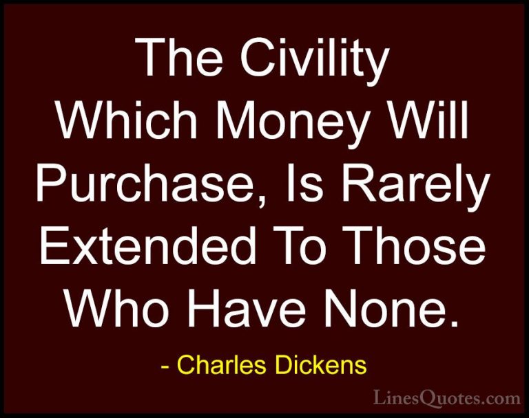 Charles Dickens Quotes (49) - The Civility Which Money Will Purch... - QuotesThe Civility Which Money Will Purchase, Is Rarely Extended To Those Who Have None.