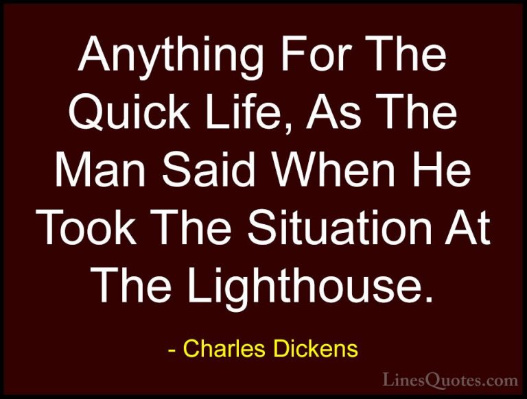 Charles Dickens Quotes (53) - Anything For The Quick Life, As The... - QuotesAnything For The Quick Life, As The Man Said When He Took The Situation At The Lighthouse.