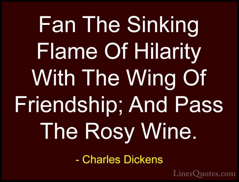 Charles Dickens Quotes (55) - Fan The Sinking Flame Of Hilarity W... - QuotesFan The Sinking Flame Of Hilarity With The Wing Of Friendship; And Pass The Rosy Wine.