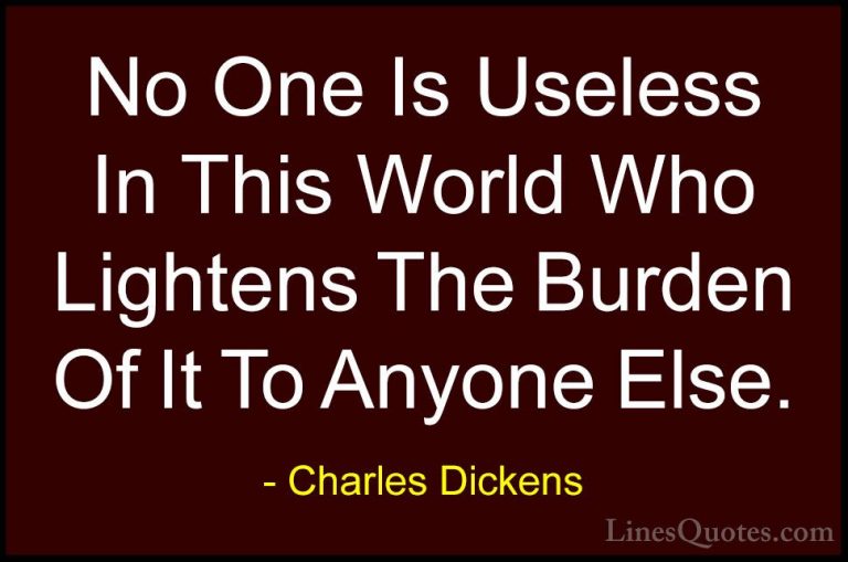 Charles Dickens Quotes (6) - No One Is Useless In This World Who ... - QuotesNo One Is Useless In This World Who Lightens The Burden Of It To Anyone Else.