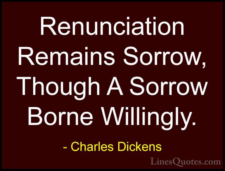 Charles Dickens Quotes (62) - Renunciation Remains Sorrow, Though... - QuotesRenunciation Remains Sorrow, Though A Sorrow Borne Willingly.