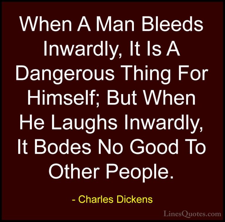 Charles Dickens Quotes (64) - When A Man Bleeds Inwardly, It Is A... - QuotesWhen A Man Bleeds Inwardly, It Is A Dangerous Thing For Himself; But When He Laughs Inwardly, It Bodes No Good To Other People.