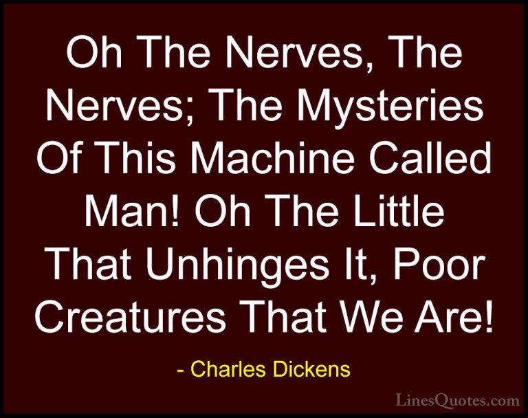 Charles Dickens Quotes (65) - Oh The Nerves, The Nerves; The Myst... - QuotesOh The Nerves, The Nerves; The Mysteries Of This Machine Called Man! Oh The Little That Unhinges It, Poor Creatures That We Are!