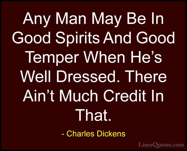 Charles Dickens Quotes (69) - Any Man May Be In Good Spirits And ... - QuotesAny Man May Be In Good Spirits And Good Temper When He's Well Dressed. There Ain't Much Credit In That.