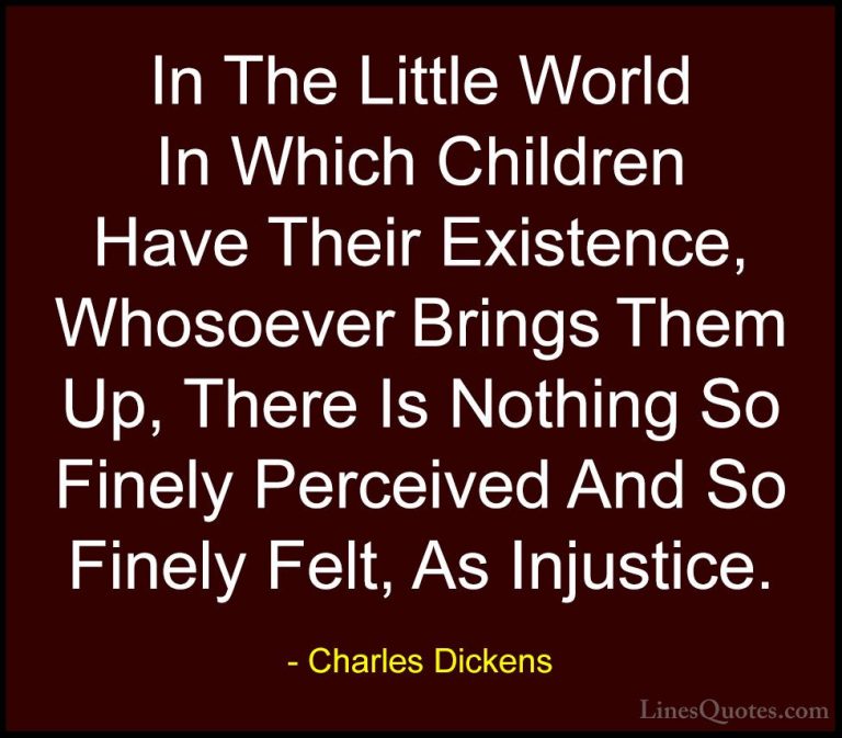 Charles Dickens Quotes (71) - In The Little World In Which Childr... - QuotesIn The Little World In Which Children Have Their Existence, Whosoever Brings Them Up, There Is Nothing So Finely Perceived And So Finely Felt, As Injustice.