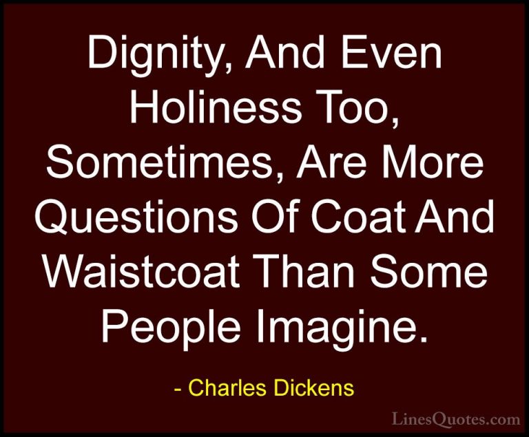 Charles Dickens Quotes (74) - Dignity, And Even Holiness Too, Som... - QuotesDignity, And Even Holiness Too, Sometimes, Are More Questions Of Coat And Waistcoat Than Some People Imagine.