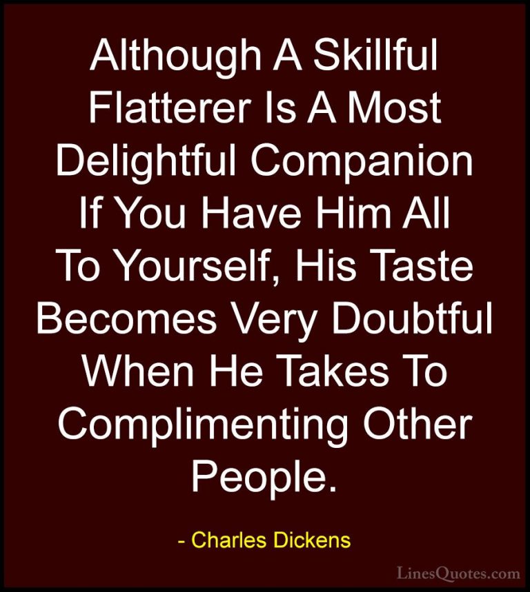 Charles Dickens Quotes (75) - Although A Skillful Flatterer Is A ... - QuotesAlthough A Skillful Flatterer Is A Most Delightful Companion If You Have Him All To Yourself, His Taste Becomes Very Doubtful When He Takes To Complimenting Other People.