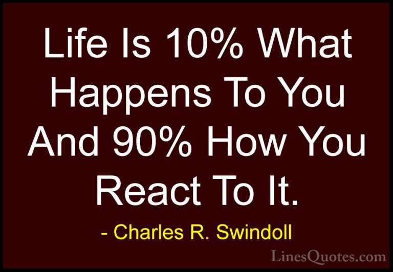 Charles R. Swindoll Quotes (1) - Life Is 10% What Happens To You ... - QuotesLife Is 10% What Happens To You And 90% How You React To It.