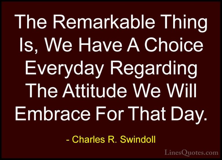 Charles R. Swindoll Quotes (11) - The Remarkable Thing Is, We Hav... - QuotesThe Remarkable Thing Is, We Have A Choice Everyday Regarding The Attitude We Will Embrace For That Day.