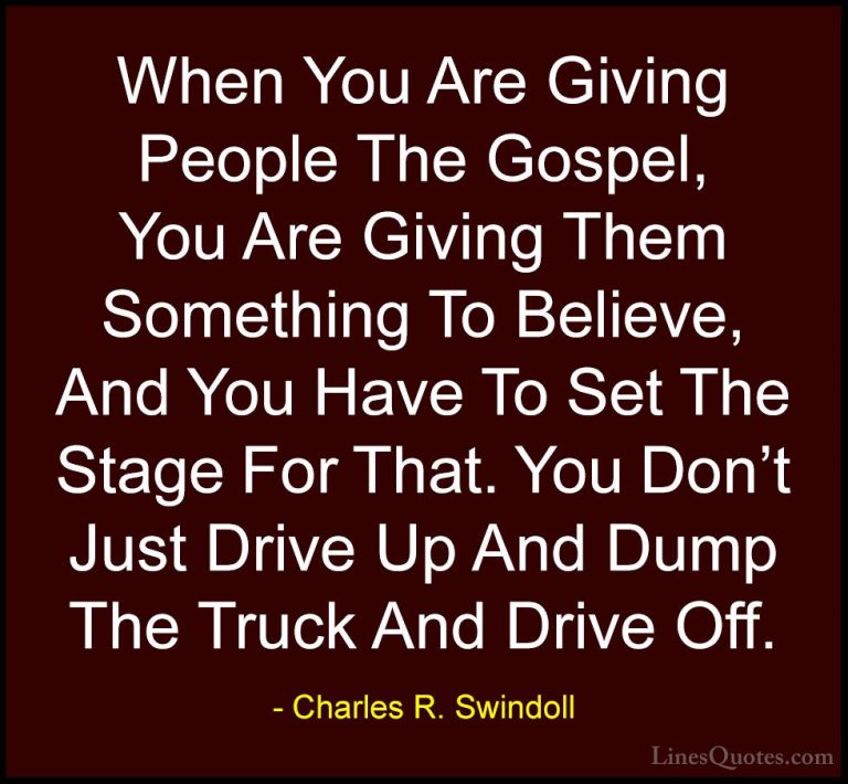 Charles R. Swindoll Quotes (16) - When You Are Giving People The ... - QuotesWhen You Are Giving People The Gospel, You Are Giving Them Something To Believe, And You Have To Set The Stage For That. You Don't Just Drive Up And Dump The Truck And Drive Off.