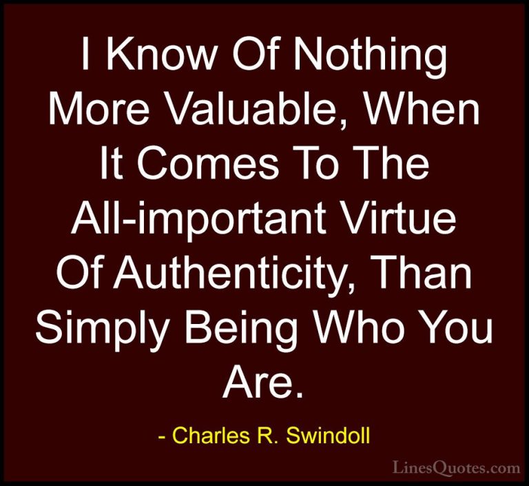 Charles R. Swindoll Quotes (17) - I Know Of Nothing More Valuable... - QuotesI Know Of Nothing More Valuable, When It Comes To The All-important Virtue Of Authenticity, Than Simply Being Who You Are.