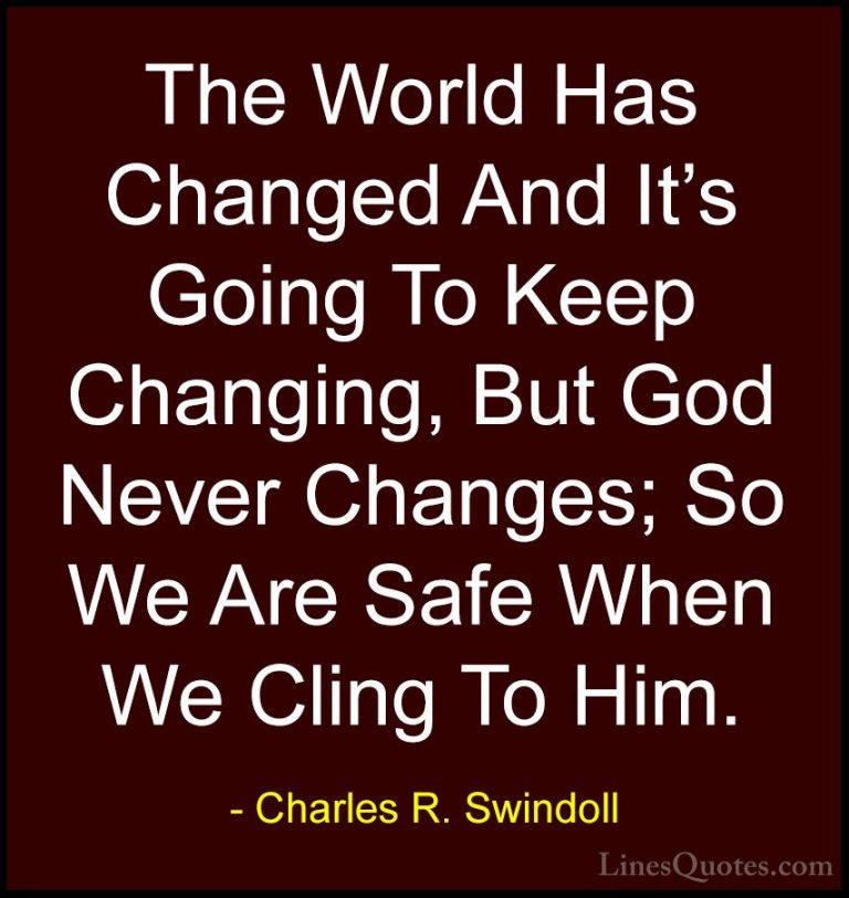 Charles R. Swindoll Quotes (22) - The World Has Changed And It's ... - QuotesThe World Has Changed And It's Going To Keep Changing, But God Never Changes; So We Are Safe When We Cling To Him.