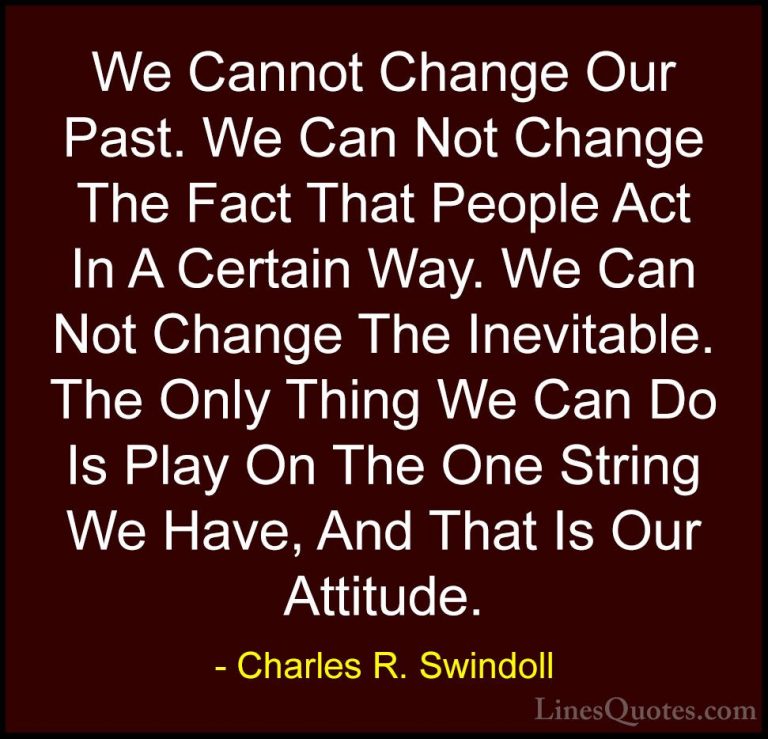 Charles R. Swindoll Quotes (3) - We Cannot Change Our Past. We Ca... - QuotesWe Cannot Change Our Past. We Can Not Change The Fact That People Act In A Certain Way. We Can Not Change The Inevitable. The Only Thing We Can Do Is Play On The One String We Have, And That Is Our Attitude.
