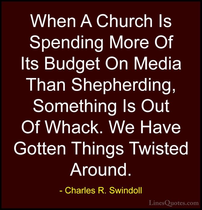 Charles R. Swindoll Quotes (39) - When A Church Is Spending More ... - QuotesWhen A Church Is Spending More Of Its Budget On Media Than Shepherding, Something Is Out Of Whack. We Have Gotten Things Twisted Around.