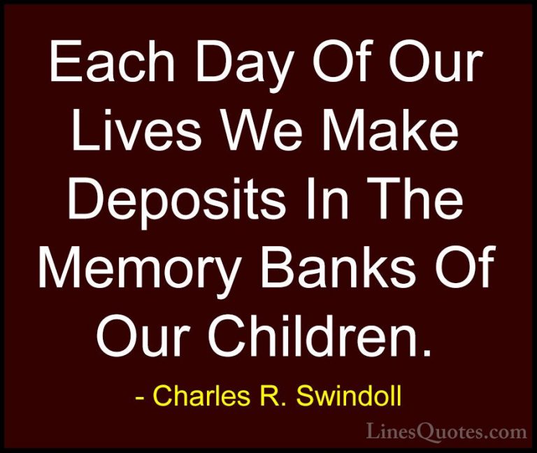 Charles R. Swindoll Quotes (4) - Each Day Of Our Lives We Make De... - QuotesEach Day Of Our Lives We Make Deposits In The Memory Banks Of Our Children.