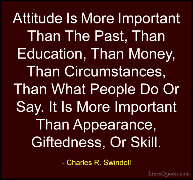 Charles R. Swindoll Quotes (6) - Attitude Is More Important Than ... - QuotesAttitude Is More Important Than The Past, Than Education, Than Money, Than Circumstances, Than What People Do Or Say. It Is More Important Than Appearance, Giftedness, Or Skill.