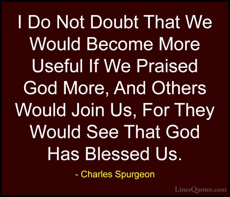 Charles Spurgeon Quotes (105) - I Do Not Doubt That We Would Beco... - QuotesI Do Not Doubt That We Would Become More Useful If We Praised God More, And Others Would Join Us, For They Would See That God Has Blessed Us.