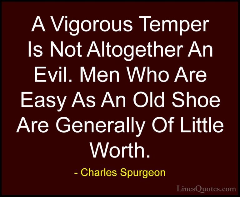 Charles Spurgeon Quotes (106) - A Vigorous Temper Is Not Altogeth... - QuotesA Vigorous Temper Is Not Altogether An Evil. Men Who Are Easy As An Old Shoe Are Generally Of Little Worth.