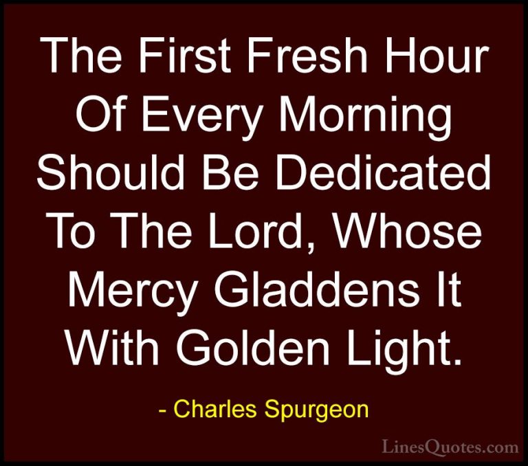 Charles Spurgeon Quotes (114) - The First Fresh Hour Of Every Mor... - QuotesThe First Fresh Hour Of Every Morning Should Be Dedicated To The Lord, Whose Mercy Gladdens It With Golden Light.