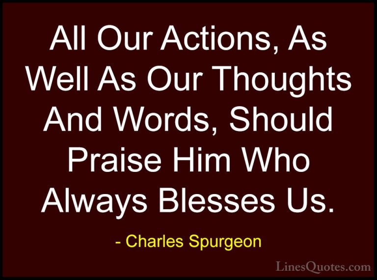 Charles Spurgeon Quotes (125) - All Our Actions, As Well As Our T... - QuotesAll Our Actions, As Well As Our Thoughts And Words, Should Praise Him Who Always Blesses Us.