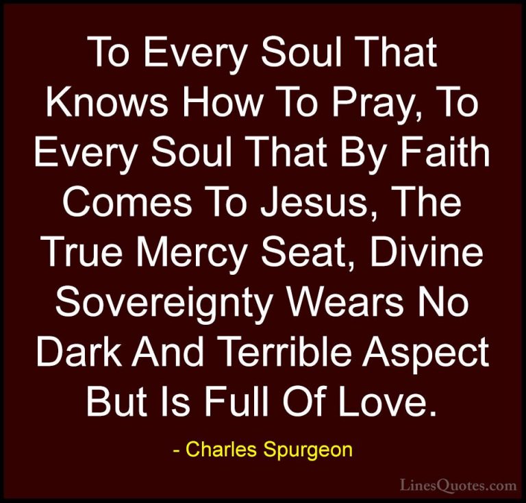 Charles Spurgeon Quotes (128) - To Every Soul That Knows How To P... - QuotesTo Every Soul That Knows How To Pray, To Every Soul That By Faith Comes To Jesus, The True Mercy Seat, Divine Sovereignty Wears No Dark And Terrible Aspect But Is Full Of Love.