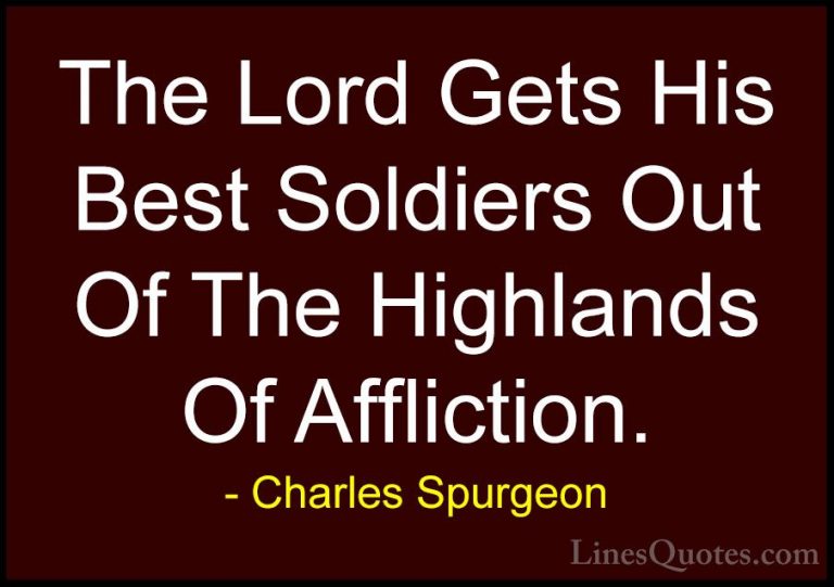 Charles Spurgeon Quotes (13) - The Lord Gets His Best Soldiers Ou... - QuotesThe Lord Gets His Best Soldiers Out Of The Highlands Of Affliction.