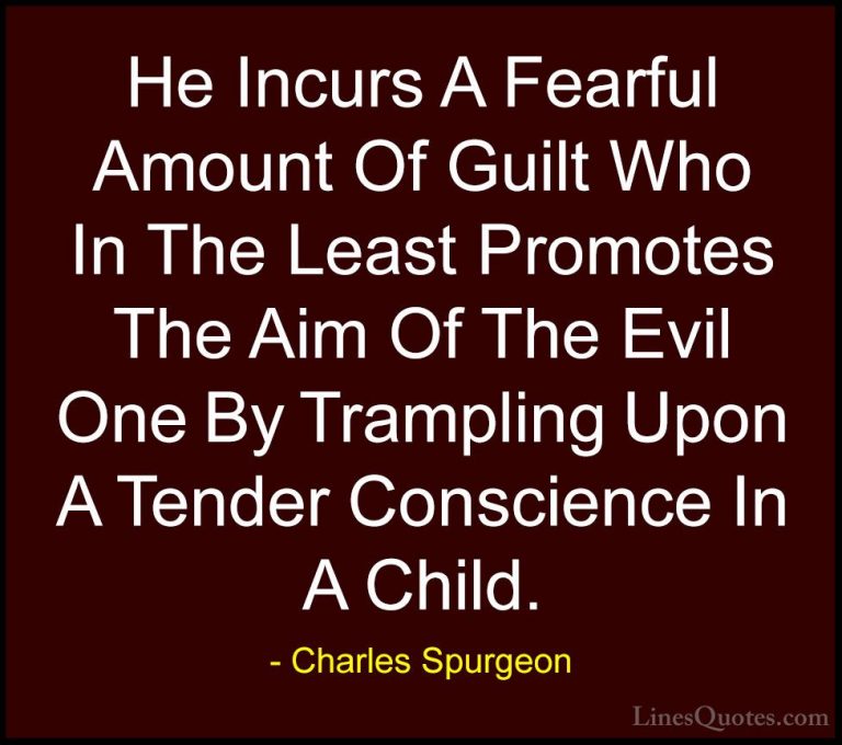Charles Spurgeon Quotes (131) - He Incurs A Fearful Amount Of Gui... - QuotesHe Incurs A Fearful Amount Of Guilt Who In The Least Promotes The Aim Of The Evil One By Trampling Upon A Tender Conscience In A Child.
