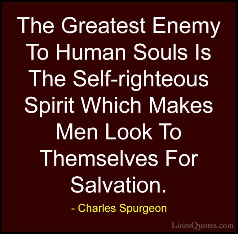 Charles Spurgeon Quotes (15) - The Greatest Enemy To Human Souls ... - QuotesThe Greatest Enemy To Human Souls Is The Self-righteous Spirit Which Makes Men Look To Themselves For Salvation.