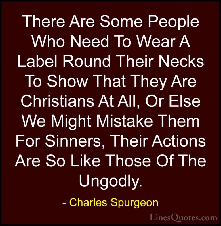 Charles Spurgeon Quotes (19) - There Are Some People Who Need To ... - QuotesThere Are Some People Who Need To Wear A Label Round Their Necks To Show That They Are Christians At All, Or Else We Might Mistake Them For Sinners, Their Actions Are So Like Those Of The Ungodly.