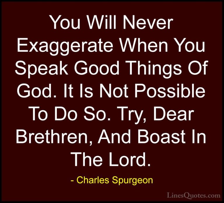 Charles Spurgeon Quotes (21) - You Will Never Exaggerate When You... - QuotesYou Will Never Exaggerate When You Speak Good Things Of God. It Is Not Possible To Do So. Try, Dear Brethren, And Boast In The Lord.