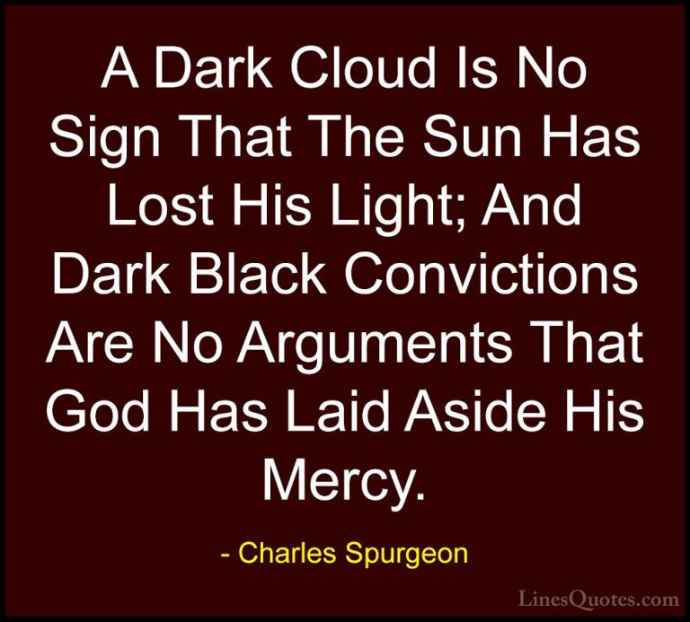 Charles Spurgeon Quotes (26) - A Dark Cloud Is No Sign That The S... - QuotesA Dark Cloud Is No Sign That The Sun Has Lost His Light; And Dark Black Convictions Are No Arguments That God Has Laid Aside His Mercy.