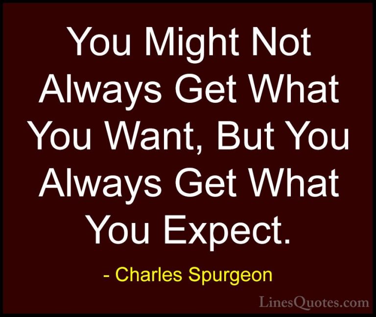 Charles Spurgeon Quotes (27) - You Might Not Always Get What You ... - QuotesYou Might Not Always Get What You Want, But You Always Get What You Expect.