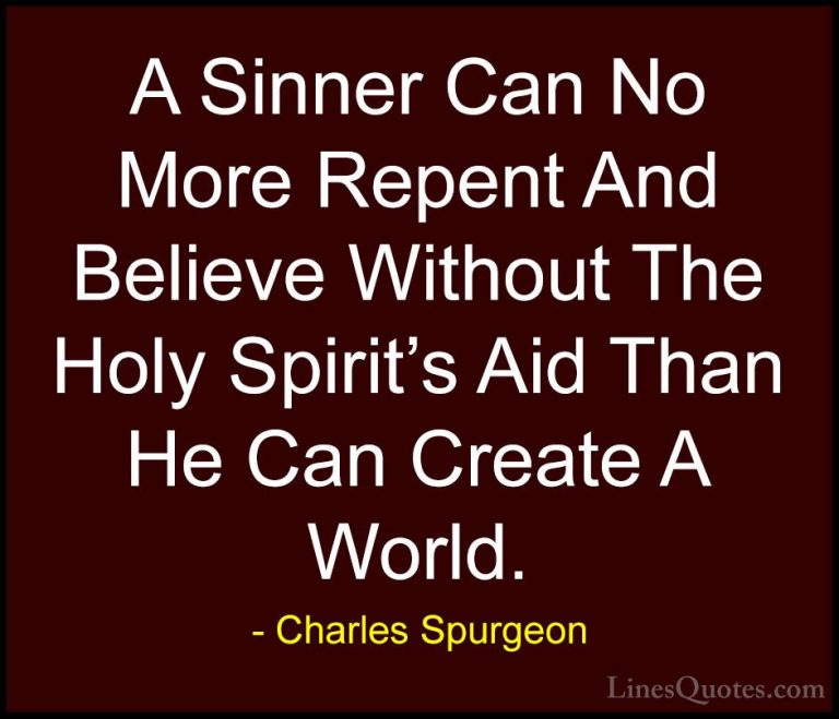 Charles Spurgeon Quotes (34) - A Sinner Can No More Repent And Be... - QuotesA Sinner Can No More Repent And Believe Without The Holy Spirit's Aid Than He Can Create A World.